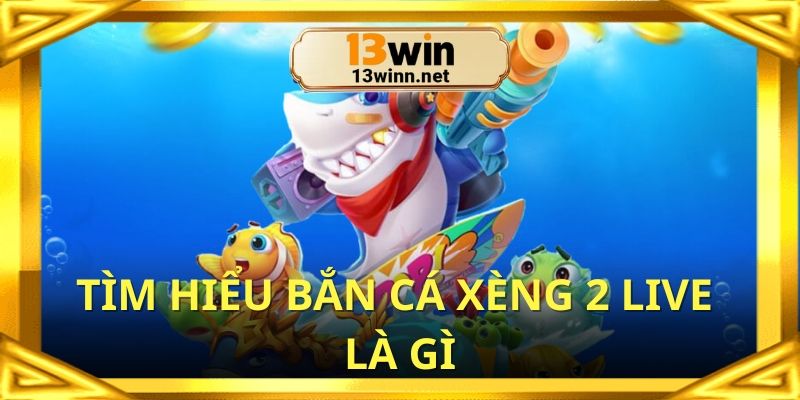 Bắn cá xèng 2 live là dòng game mới tại nhà cái