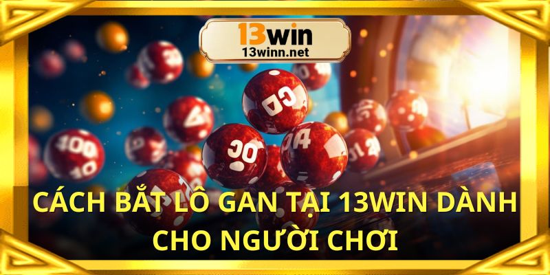 Cách bắt lô gan cực chuẩn giúp thắng cực lớn tại 13win