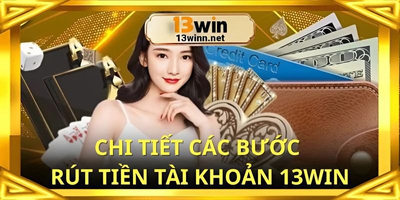 Chi tiết các bước rút tiền tài khoản 13win cho người mới