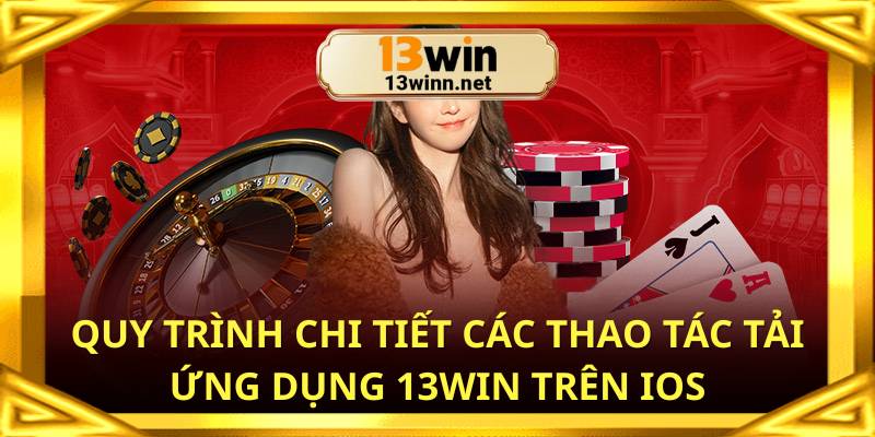 Quy trình chi tiết các thao tác tải ứng dụng 13win trên IOS