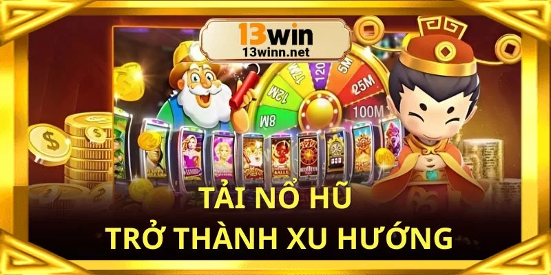 Tải game nổ hũ được nhiều người hưởng ứng