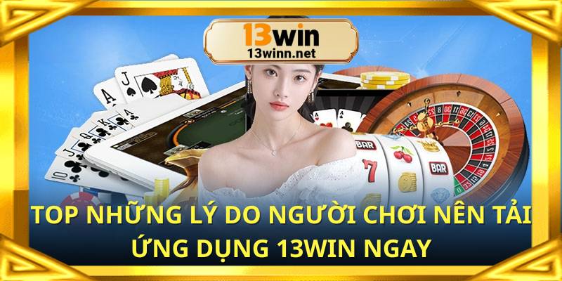 Top những lý do người chơi nên tải ứng dụng 13win ngay