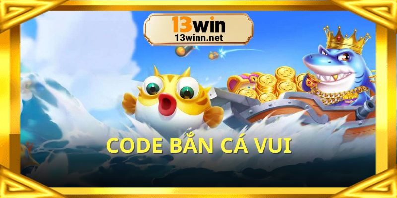 Code bắn cá vui được tung ra để hỗ trợ thành viên
