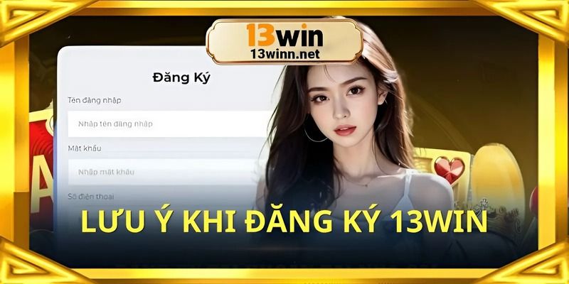 Điều cần chú ý khi đăng ký tài khoản 13win