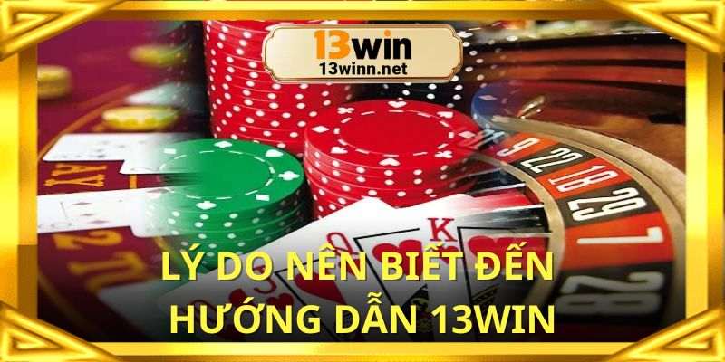Lý do nên quan tâm đến hướng dẫn 13win