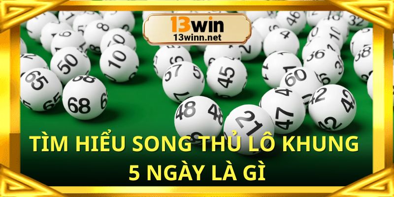 Tìm hiểu song thủ lô khung 5 ngày tại 13win là gì